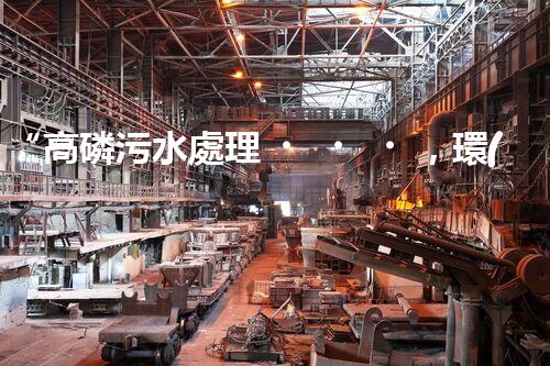 “高磷污水處理，環(huán)保先鋒，守護(hù)碧水藍(lán)天！”